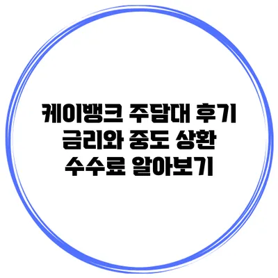 케이뱅크 주담대 후기 금리와 중도 상환 수수료 알아보기
