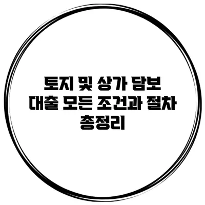 토지 및 상가 담보 대출 모든 조건과 절차 총정리