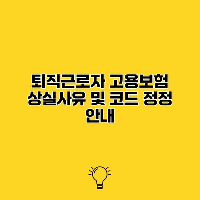 퇴직근로자 고용보험 상실사유 및 코드 정정 안내