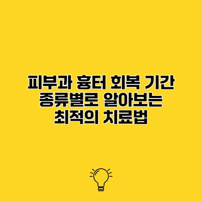 피부과 흉터 회복 기간 종류별로 알아보는 최적의 치료법