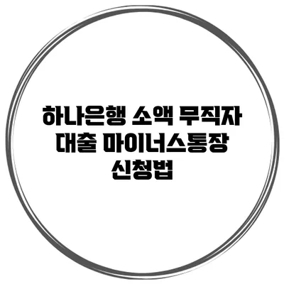 하나은행 소액 무직자 대출 마이너스통장 신청법