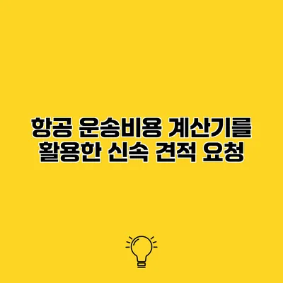 항공 운송비용 계산기를 활용한 신속 견적 요청