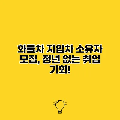 화물차 지입차 소유자 모집, 정년 없는 취업 기회!