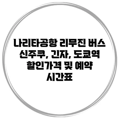 나리타공항 리무진 버스 신주쿠, 긴자, 도쿄역 할인가격 및 예약 시간표