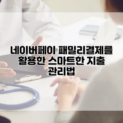 네이버페이 패밀리결제를 활용한 스마트한 지출 관리법