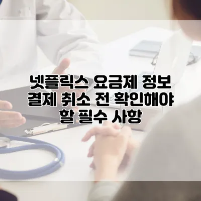 넷플릭스 요금제 정보: 결제 취소 전 확인해야 할 필수 사항