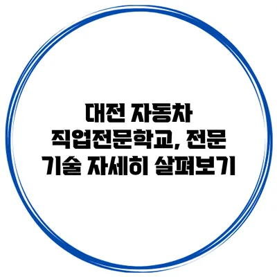 대전 자동차 직업전문학교, 전문 기술 자세히 살펴보기