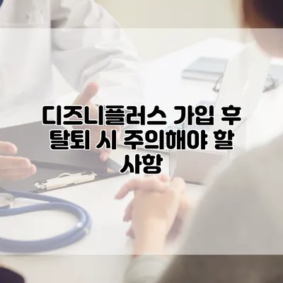 디즈니플러스 가입 후 탈퇴 시 주의해야 할 사항