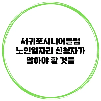 서귀포시니어클럽 노인일자리 신청자가 알아야 할 것들
