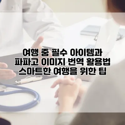 여행 중 필수 아이템과 파파고 이미지 번역 활용법: 스마트한 여행을 위한 팁