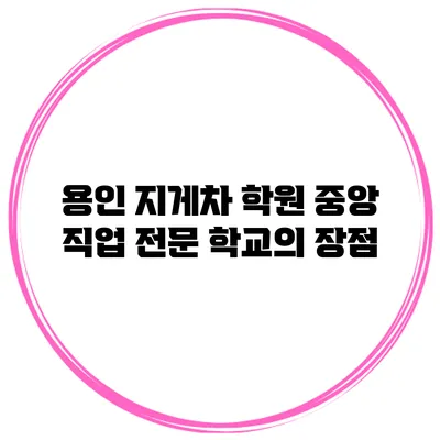 용인 지게차 학원 중앙 직업 전문 학교의 장점