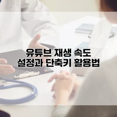 유튜브 재생 속도 설정과 단축키 활용법