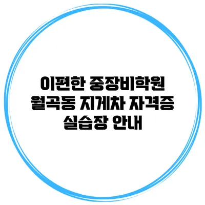 이편한 중장비학원 월곡동 지게차 자격증 실습장 안내