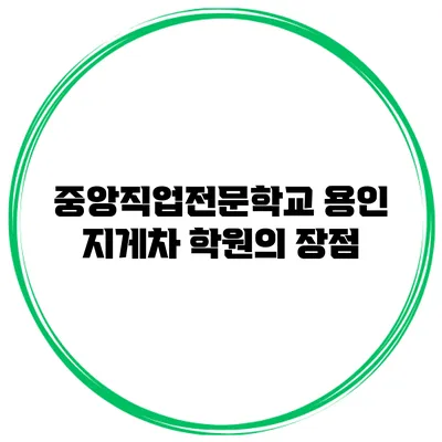 중앙직업전문학교 용인 지게차 학원의 장점