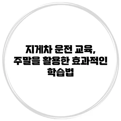 지게차 운전 교육, 주말을 활용한 효과적인 학습법