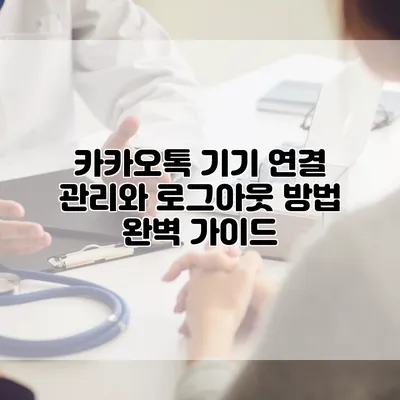 카카오톡 기기 연결 관리와 로그아웃 방법 완벽 가이드