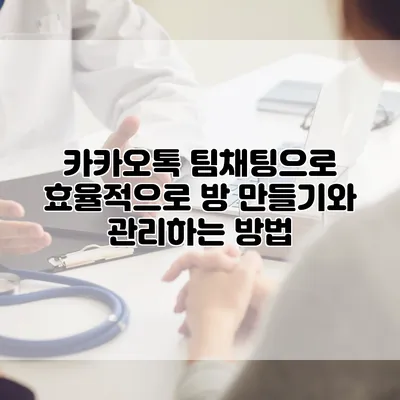 카카오톡 팀채팅으로 효율적으로 방 만들기와 관리하는 방법