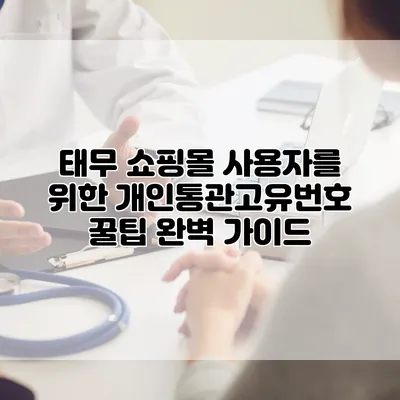 태무 쇼핑몰 사용자를 위한 개인통관고유번호 꿀팁 완벽 가이드