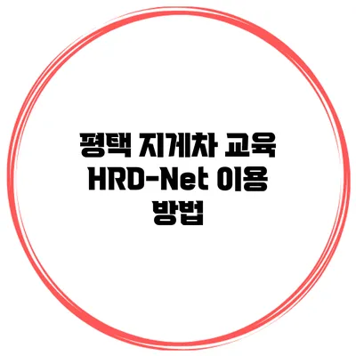 평택 지게차 교육 HRD-Net 이용 방법