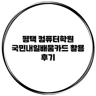 평택 컴퓨터학원 국민내일배움카드 활용 후기