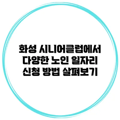 화성 시니어클럽에서 다양한 노인 일자리 신청 방법 살펴보기