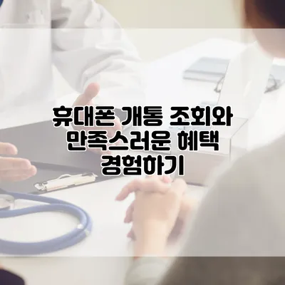 휴대폰 개통 조회와 만족스러운 혜택 경험하기