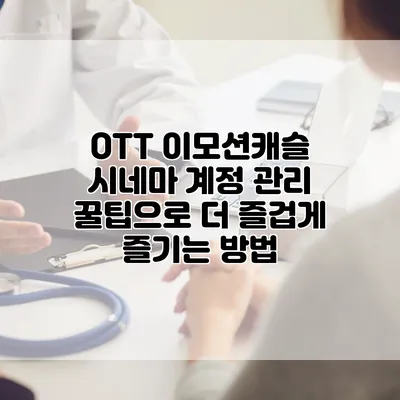 OTT 이모션캐슬 시네마 계정 관리 꿀팁으로 더 즐겁게 즐기는 방법