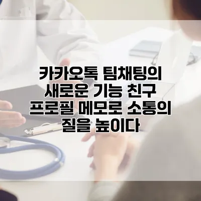카카오톡 팀채팅의 새로운 기능: 친구 프로필 메모로 소통의 질을 높이다